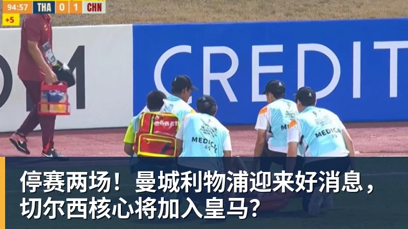 停赛两场！曼城利物浦迎来好消息，切尔西核心将加入皇马？