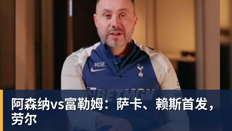 阿森纳vs富勒姆:萨卡、赖斯首发,劳尔