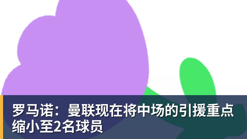 开运体育罗马诺：曼联现在将中场的引援重点缩小至2名球员