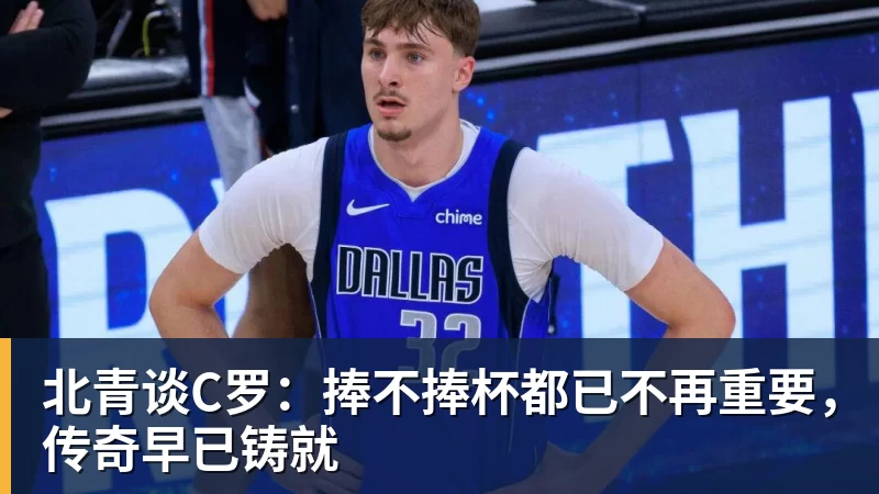 北青谈C罗:捧不捧杯都已不再重要,传奇早已铸就