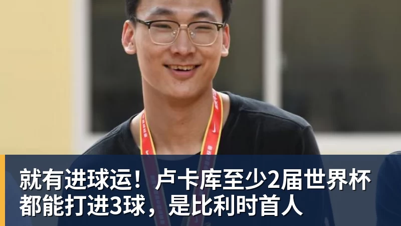 就有进球运!卢卡库至少2届世界杯都能打进3球,是比利时首人