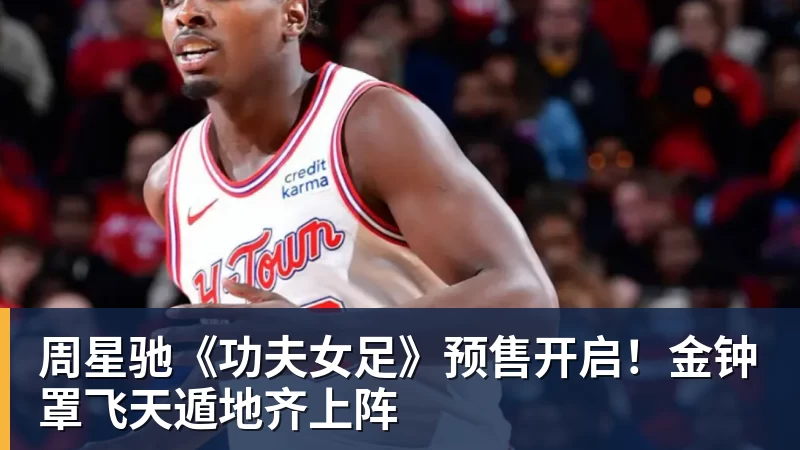 周星驰《功夫女足》预售开启！金钟罩飞天遁地齐上阵