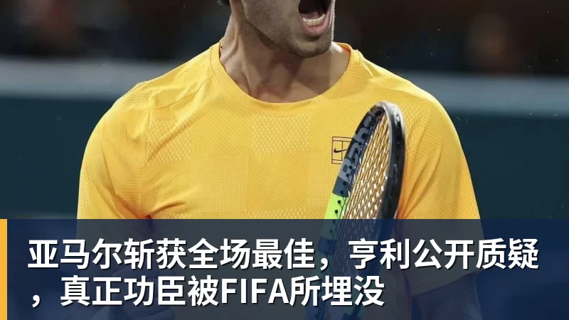 亚马尔斩获全场最佳，亨利公开质疑，真正功臣被FIFA所埋没
