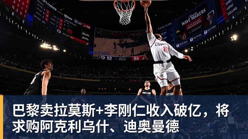 巴黎卖拉莫斯+李刚仁收入破亿,将求购阿克利乌什、迪奥曼德
