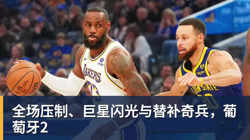 全场压制、巨星闪光与替补奇兵,葡萄牙2