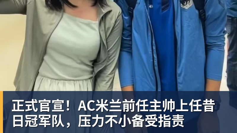 正式官宣！AC米兰前任主帅上任昔日冠军队，压力不小备受指责