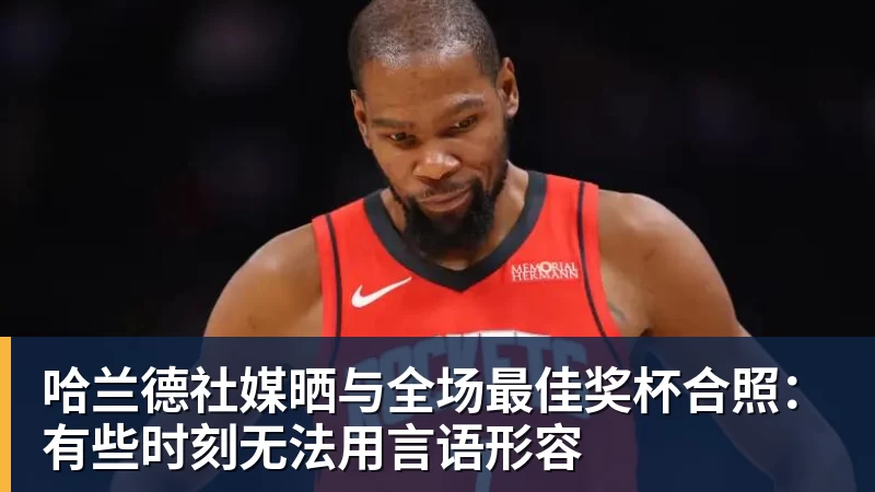 哈兰德社媒晒与全场最佳奖杯合照：有些时刻无法用言语形容