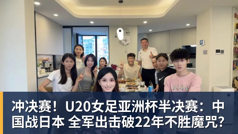 冲决赛!U20女足亚洲杯半决赛:中国战日本 全军出击破22年不胜魔咒?