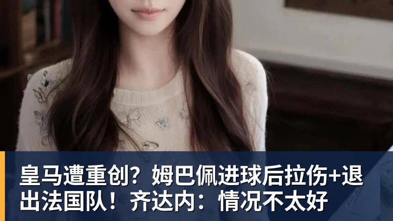 皇马遭重创?姆巴佩进球后拉伤+退出法国队!齐达内:情况不太好