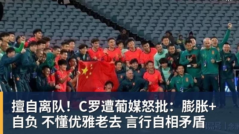 擅自离队!C罗遭葡媒怒批:膨胀+自负 不懂优雅老去 言行自相矛盾