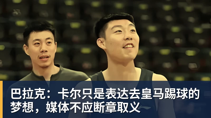 巴拉克:卡尔只是表达去皇马踢球的梦想,媒体不应断章取义