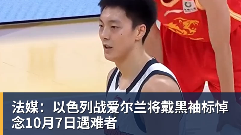 法媒：以色列战爱尔兰将戴黑袖标悼念10月7日遇难者
