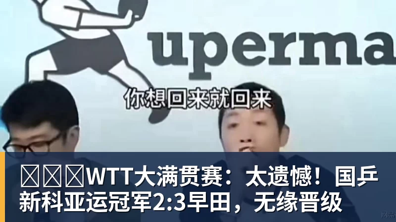 ​​​WTT大满贯赛：太遗憾！国乒新科亚运冠军2:3早田，无缘晋级