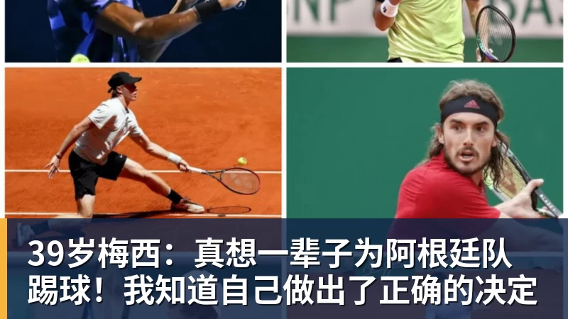 39岁梅西：真想一辈子为阿根廷队踢球！我知道自己做出了正确的决定