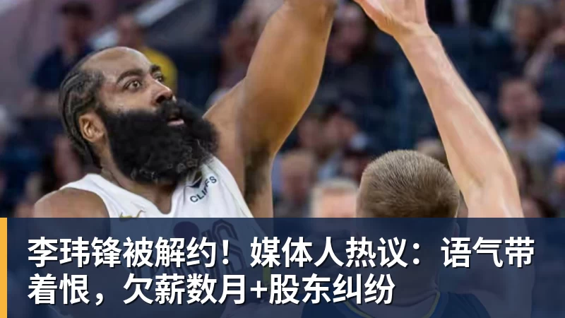 李玮锋被解约！媒体人热议：语气带着恨，欠薪数月+股东纠纷