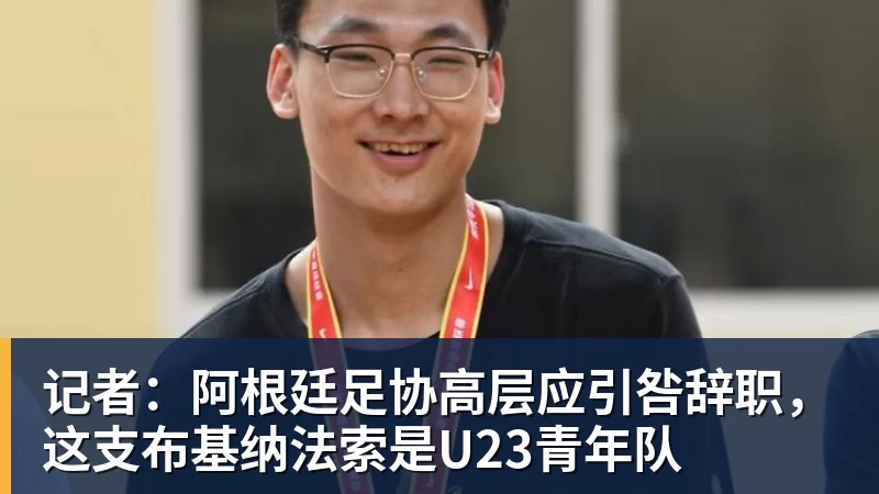 记者：阿根廷足协高层应引咎辞职，这支布基纳法索是U23青年队