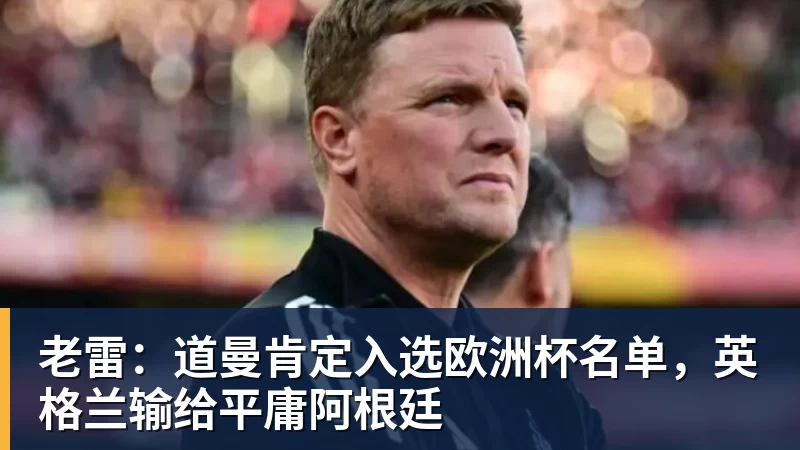 老雷：道曼肯定入选欧洲杯名单，英格兰输给平庸阿根廷