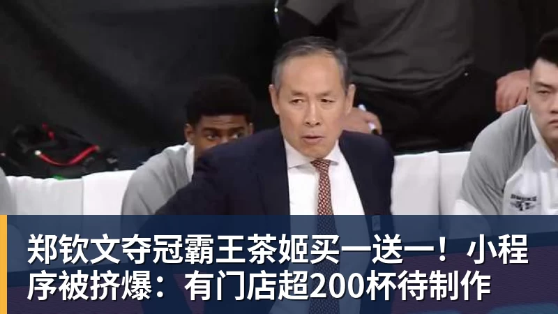 郑钦文夺冠霸王茶姬买一送一!小程序被挤爆:有门店超200杯待制作
