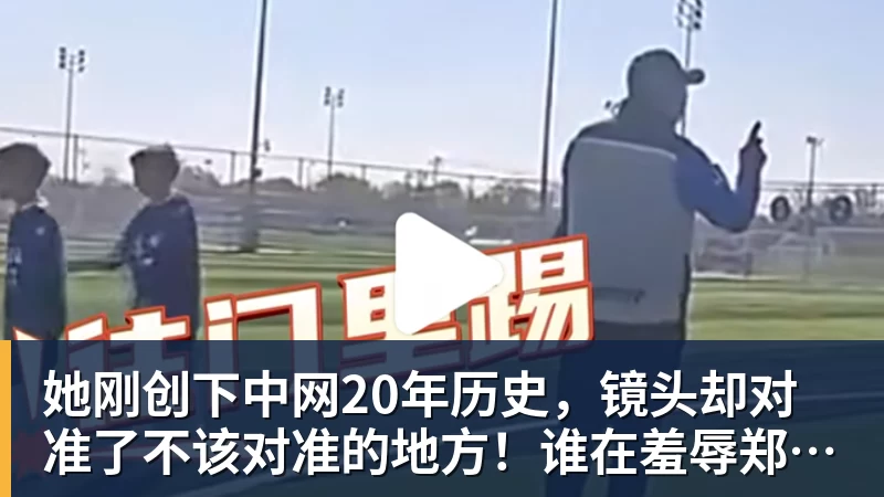 她刚创下中网20年历史，镜头却对准了不该对准的地方！谁在羞辱郑钦文？