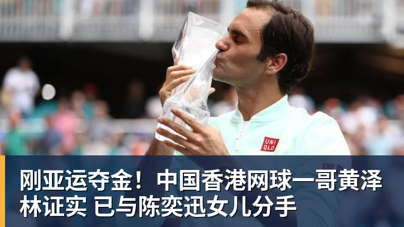 刚亚运夺金！中国香港网球一哥黄泽林证实 已与陈奕迅女儿分手