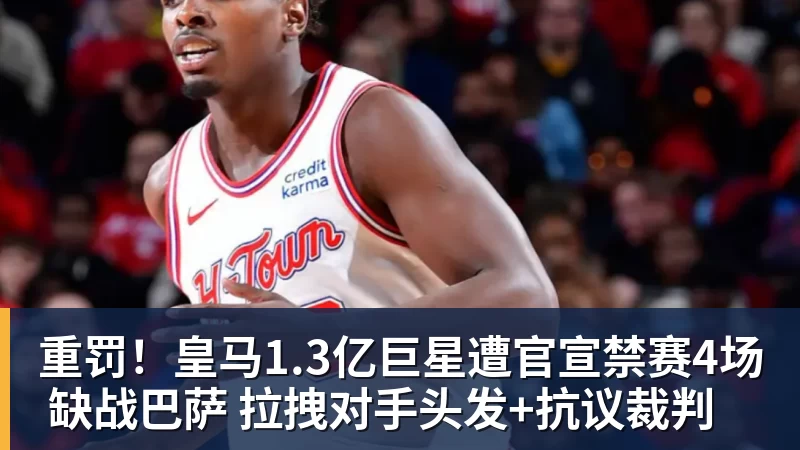 重罚!皇马1.3亿巨星遭官宣禁赛4场 缺战巴萨 拉拽对手头发+抗议裁判
