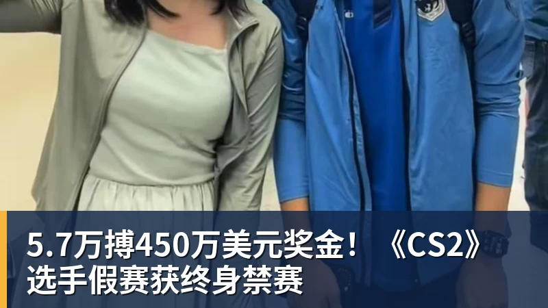 5.7万搏450万美元奖金!《CS2》选手假赛获终身禁赛