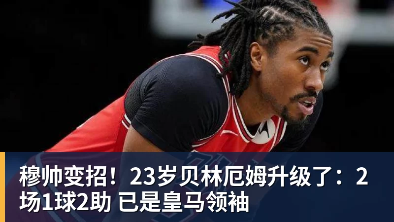 穆帅变招!23岁贝林厄姆升级了:2场1球2助 已是皇马领袖