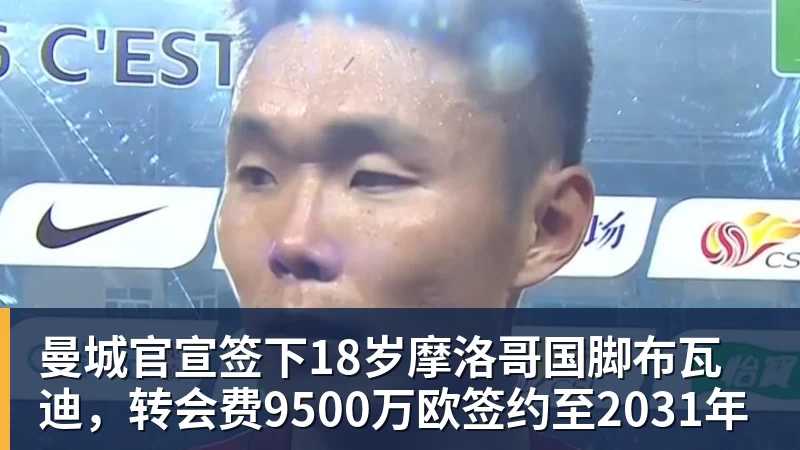 曼城官宣签下18岁摩洛哥国脚布瓦迪,转会费9500万欧签约至2031年