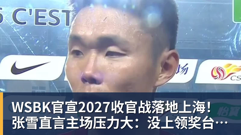 WSBK官宣2027收官战落地上海!张雪直言主场压力大:没上领奖台会很丢人
