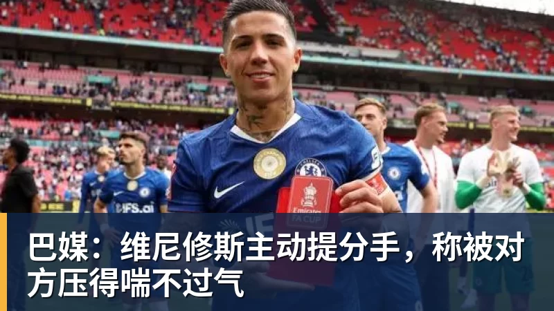 巴媒:维尼修斯主动提分手,称被对方压得喘不过气
