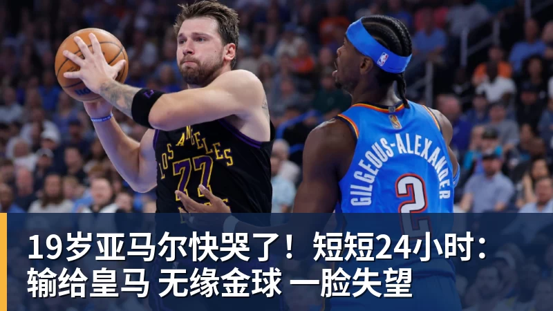 19岁亚马尔快哭了！短短24小时：输给皇马 无缘金球 一脸失望